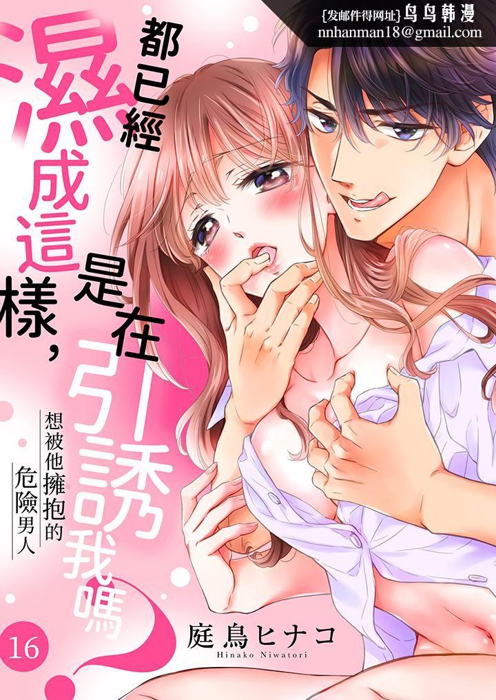 都已经湿成这样，是在引诱我吗？～想被他拥抱的危险男人第16话